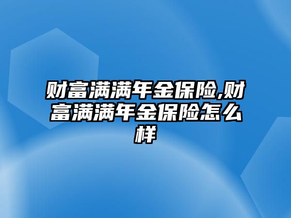 財富滿滿年金保險,財富滿滿年金保險怎么樣