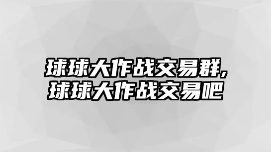 球球大作戰(zhàn)交易群,球球大作戰(zhàn)交易吧