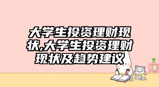 大學(xué)生投資理財現(xiàn)狀,大學(xué)生投資理財現(xiàn)狀及趨勢建議