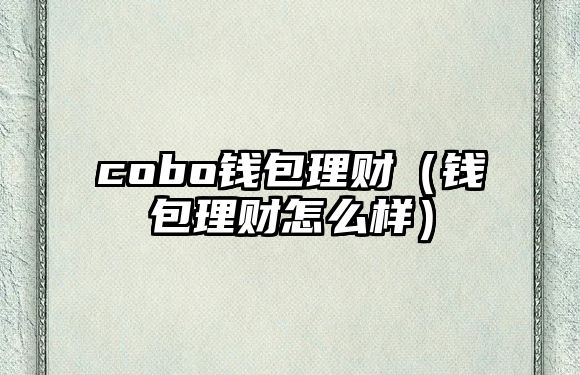 cobo錢包理財（錢包理財怎么樣）