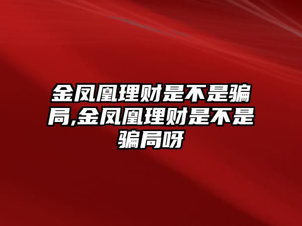 金鳳凰理財是不是騙局,金鳳凰理財是不是騙局呀