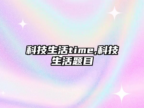 科技生活time,科技生活題目