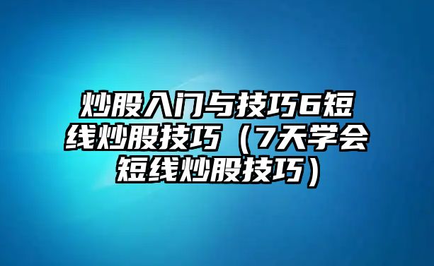 炒股入門與技巧6短線炒股技巧（7天學會短線炒股技巧）