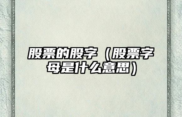 股票的股字（股票字母是什么意思）