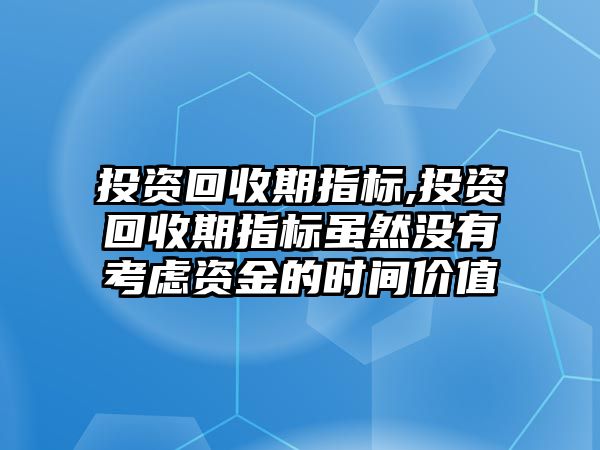 投資回收期指標(biāo),投資回收期指標(biāo)雖然沒(méi)有考慮資金的時(shí)間價(jià)值