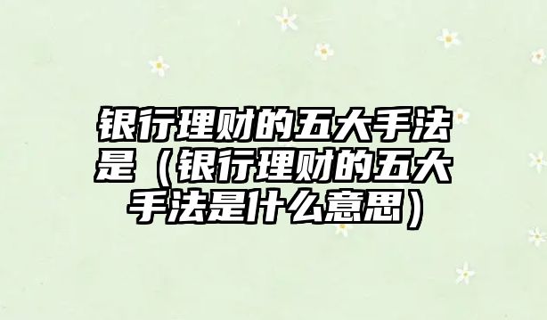 銀行理財?shù)奈宕笫址ㄊ牵ㄣy行理財?shù)奈宕笫址ㄊ鞘裁匆馑迹? class=