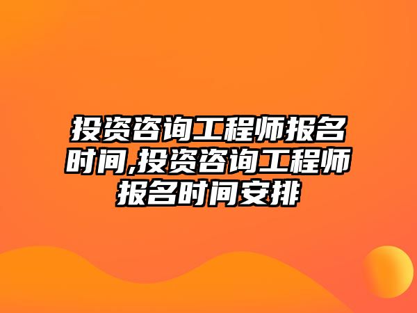 投資咨詢工程師報名時間,投資咨詢工程師報名時間安排