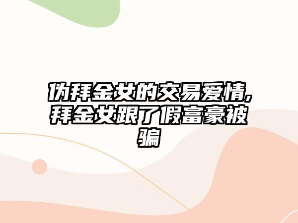 偽拜金女的交易愛情,拜金女跟了假富豪被騙