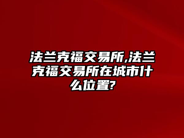 法蘭克福交易所,法蘭克福交易所在城市什么位置?