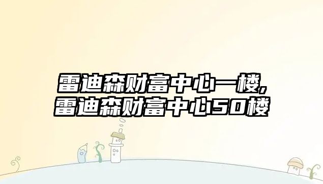 雷迪森財(cái)富中心一樓,雷迪森財(cái)富中心50樓