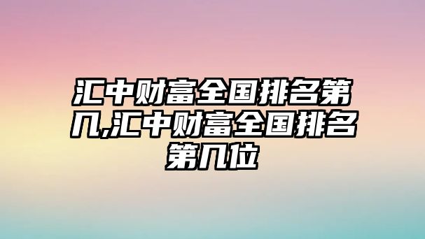 匯中財(cái)富全國排名第幾,匯中財(cái)富全國排名第幾位