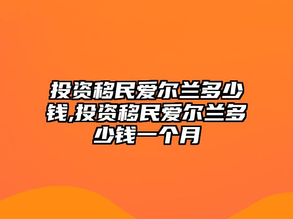 投資移民愛爾蘭多少錢,投資移民愛爾蘭多少錢一個(gè)月