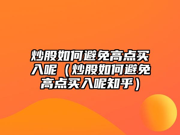 炒股如何避免高點買入呢（炒股如何避免高點買入呢知乎）