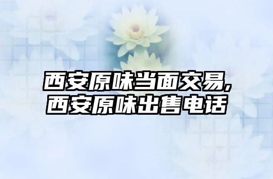 西安原味當(dāng)面交易,西安原味出售電話