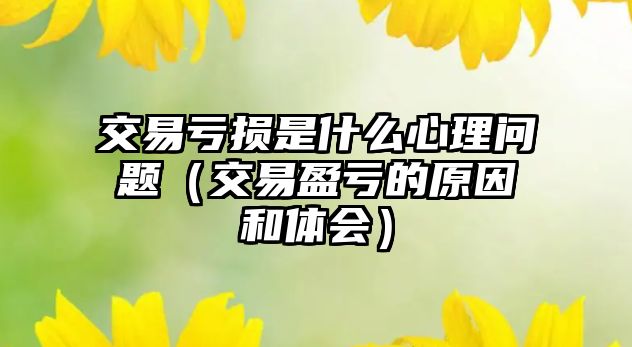 交易虧損是什么心理問題（交易盈虧的原因和體會）