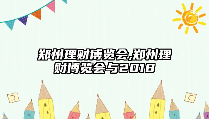 鄭州理財博覽會,鄭州理財博覽會與2018