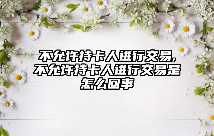 不允許持卡人進(jìn)行交易,不允許持卡人進(jìn)行交易是怎么回事