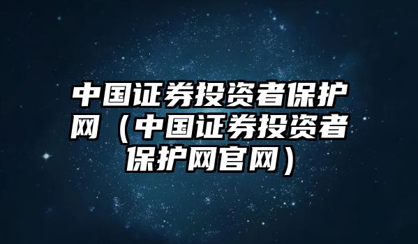 中國證券投資者保護(hù)網(wǎng)（中國證券投資者保護(hù)網(wǎng)官網(wǎng)）