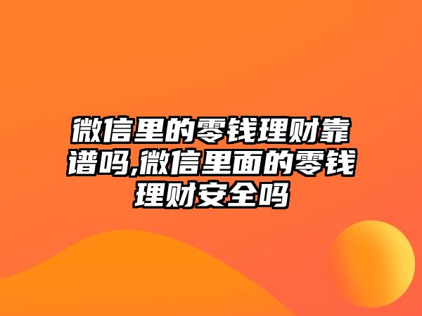 微信里的零錢理財(cái)靠譜嗎,微信里面的零錢理財(cái)安全嗎