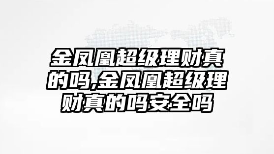 金鳳凰超級理財真的嗎,金鳳凰超級理財真的嗎安全嗎