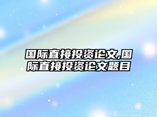 國(guó)際直接投資論文,國(guó)際直接投資論文題目