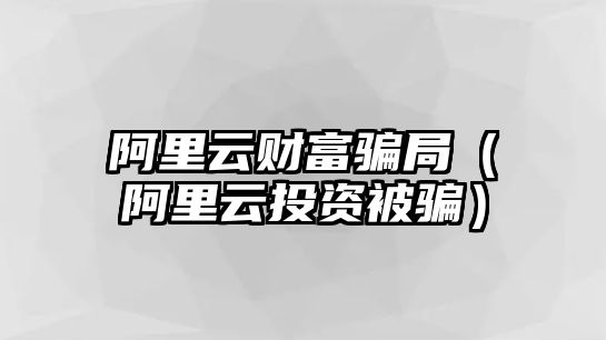 阿里云財富騙局（阿里云投資被騙）