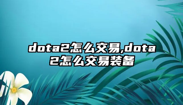 dota2怎么交易,dota2怎么交易裝備