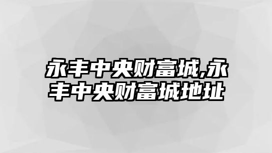 永豐中央財(cái)富城,永豐中央財(cái)富城地址