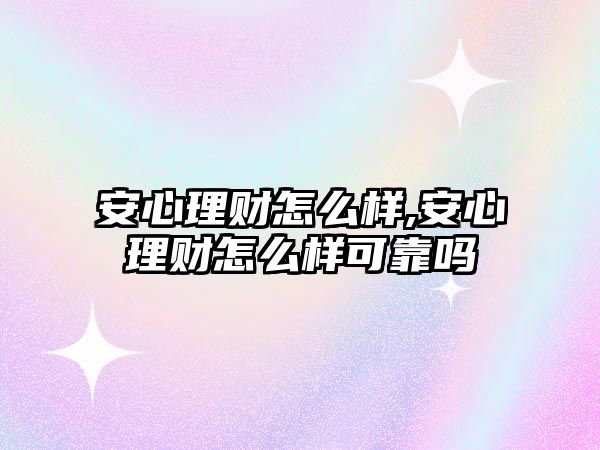 安心理財怎么樣,安心理財怎么樣可靠嗎