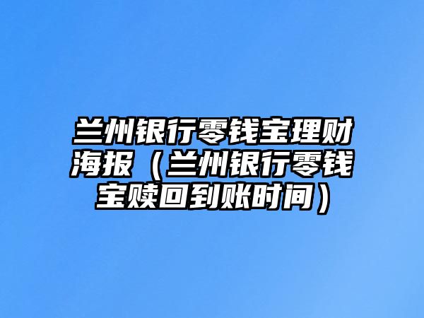 蘭州銀行零錢寶理財海報（蘭州銀行零錢寶贖回到賬時間）