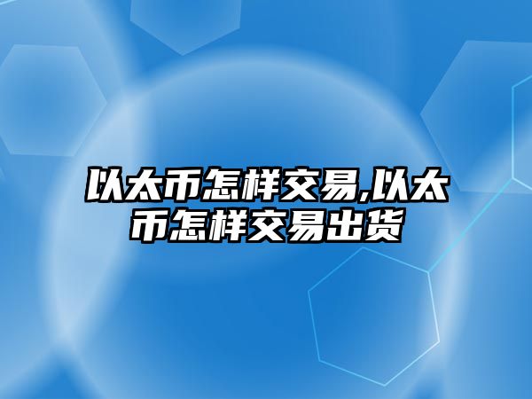 以太幣怎樣交易,以太幣怎樣交易出貨