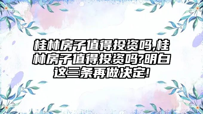 桂林房子值得投資嗎,桂林房子值得投資嗎?明白這三條再做決定!