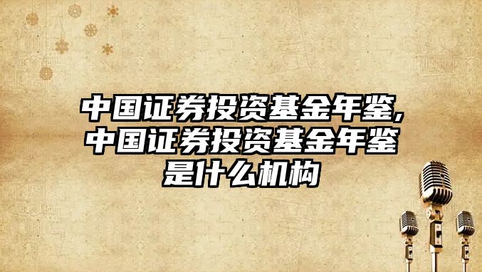 中國證券投資基金年鑒,中國證券投資基金年鑒是什么機構(gòu)