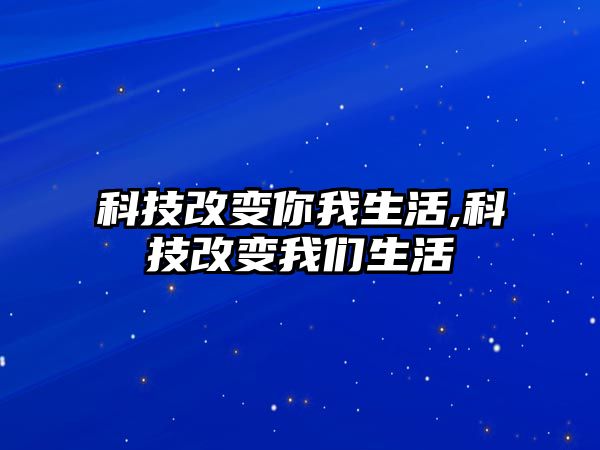 科技改變你我生活,科技改變我們生活