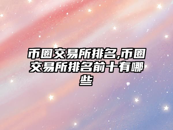 幣圈交易所排名,幣圈交易所排名前十有哪些