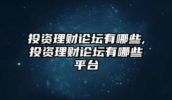 投資理財論壇有哪些,投資理財論壇有哪些平臺