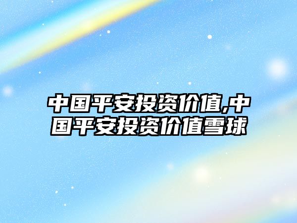 中國平安投資價值,中國平安投資價值雪球