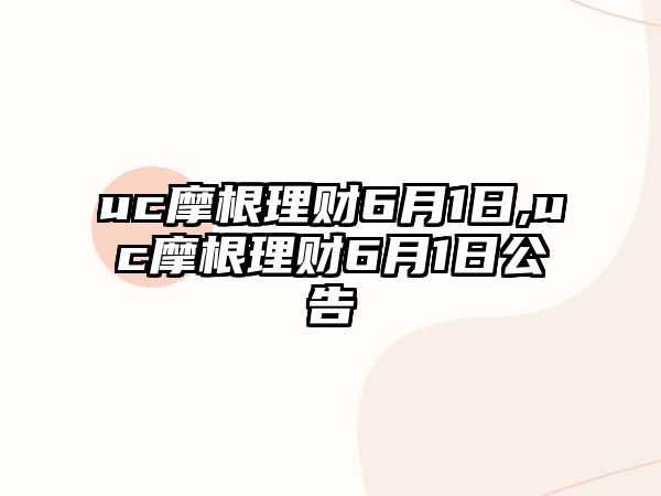 uc摩根理財(cái)6月1日,uc摩根理財(cái)6月1日公告