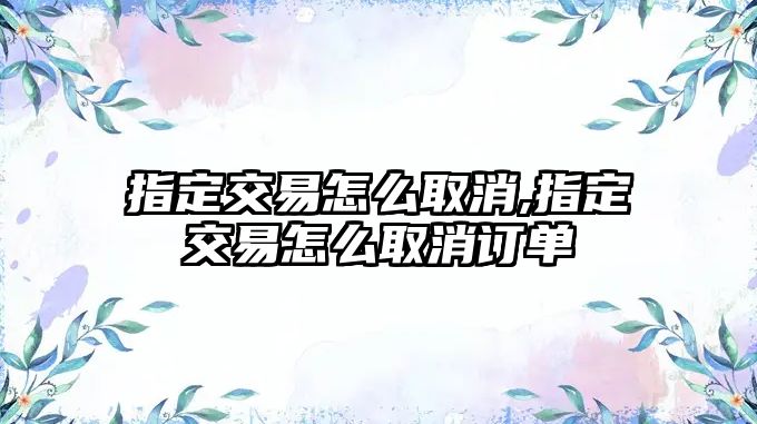 指定交易怎么取消,指定交易怎么取消訂單