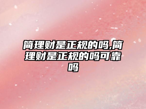 簡理財是正規(guī)的嗎,簡理財是正規(guī)的嗎可靠嗎