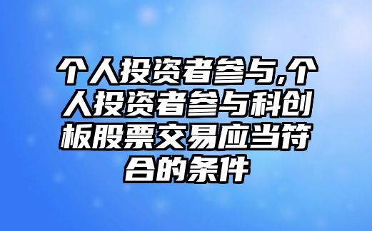 個(gè)人投資者參與,個(gè)人投資者參與科創(chuàng)板股票交易應(yīng)當(dāng)符合的條件