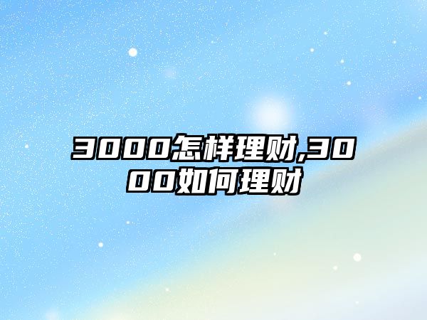 3000怎樣理財,3000如何理財