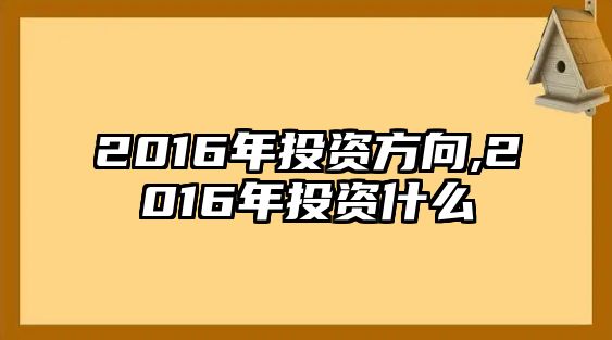 2016年投資方向,2016年投資什么