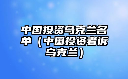 中國(guó)投資烏克蘭名單（中國(guó)投資者訴烏克蘭）