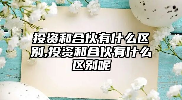 投資和合伙有什么區(qū)別,投資和合伙有什么區(qū)別呢