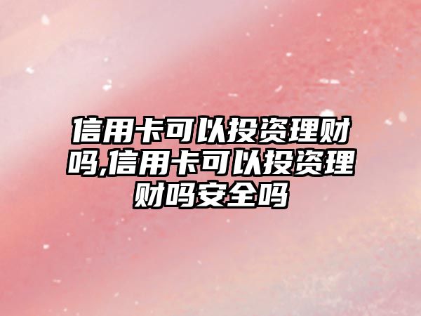 信用卡可以投資理財嗎,信用卡可以投資理財嗎安全嗎