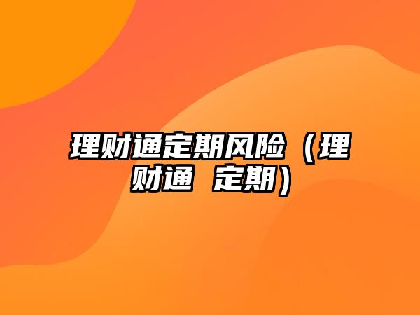 理財(cái)通定期風(fēng)險(xiǎn)（理財(cái)通 定期）