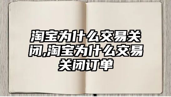 淘寶為什么交易關閉,淘寶為什么交易關閉訂單