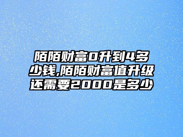 陌陌財(cái)富0升到4多少錢,陌陌財(cái)富值升級(jí)還需要2000是多少