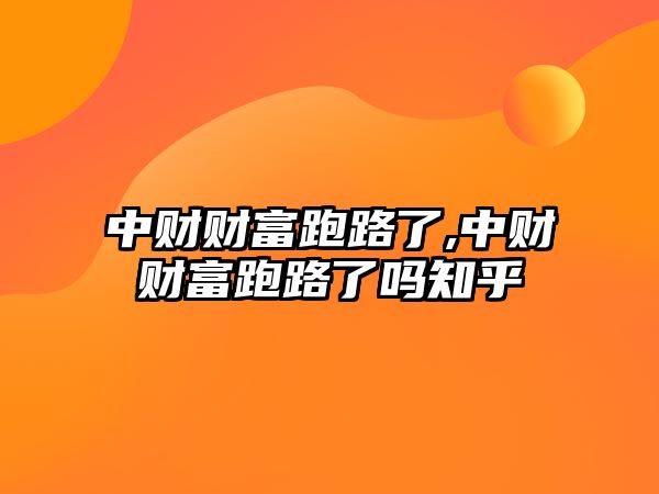 中財財富跑路了,中財財富跑路了嗎知乎